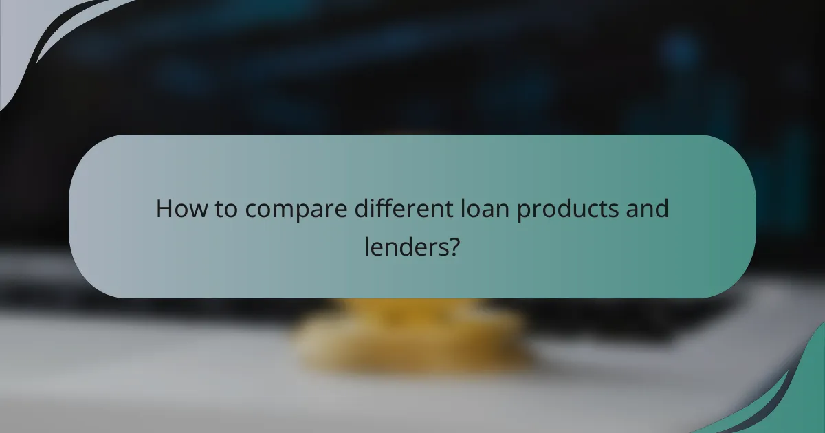 How to compare different loan products and lenders?