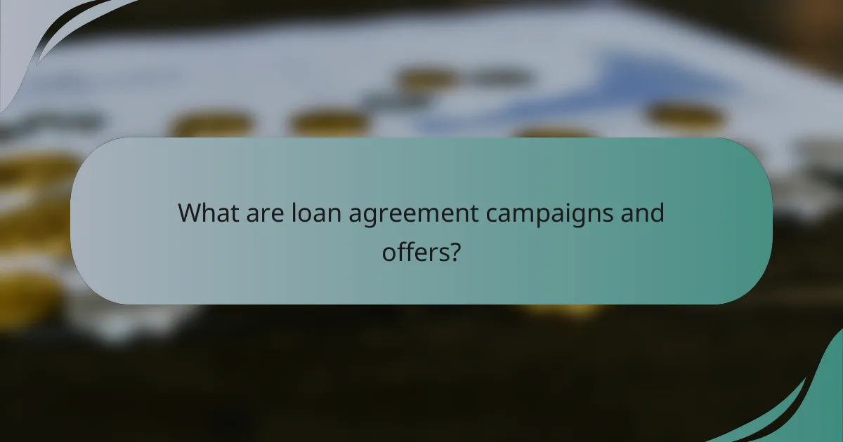 What are loan agreement campaigns and offers?
