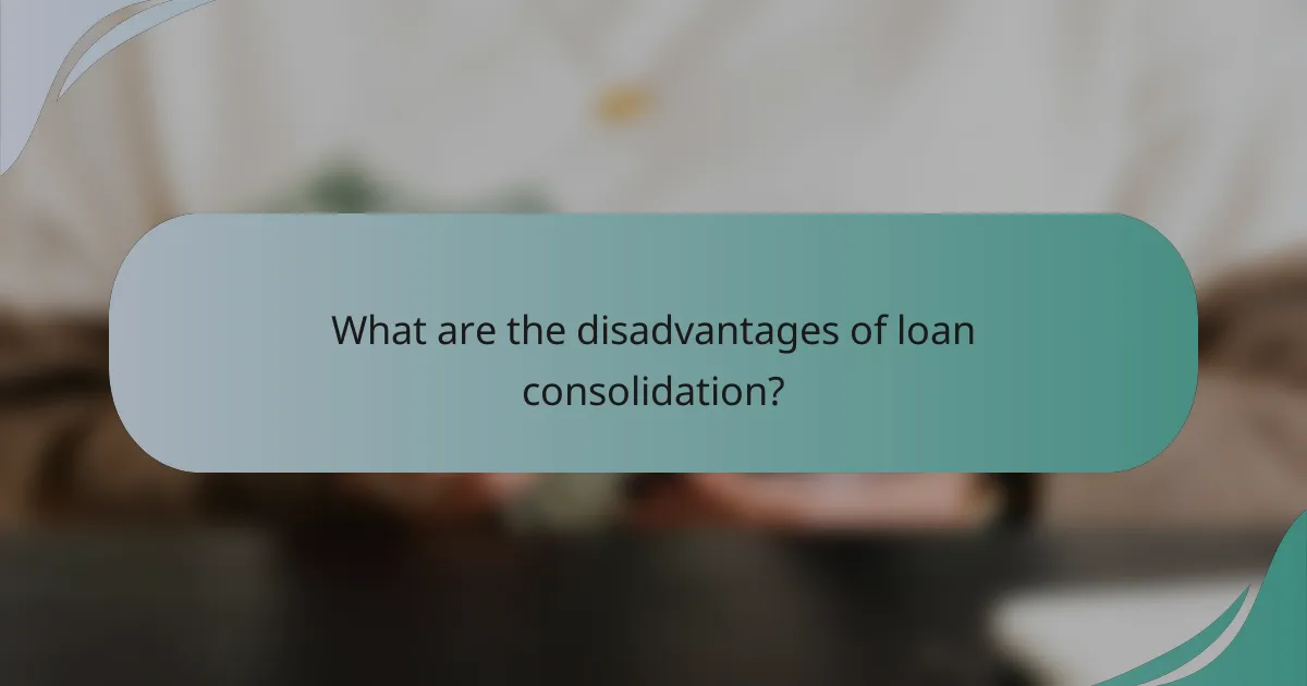 What are the disadvantages of loan consolidation?