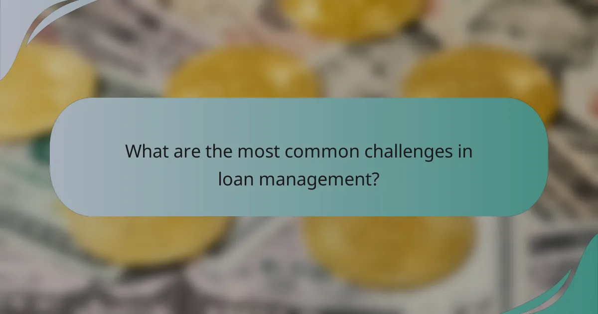 What are the most common challenges in loan management?