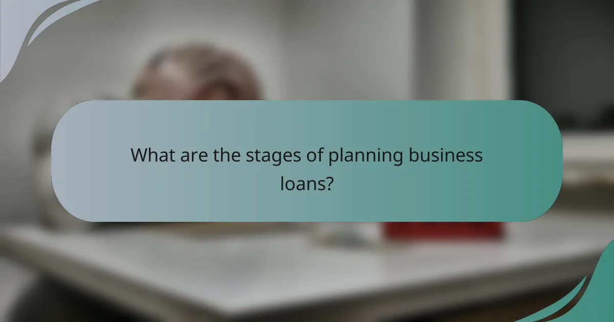 What are the stages of planning business loans?